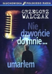 Okładka książki Nie dzwońcie do mnie... umarłem Grzegorz Walczak