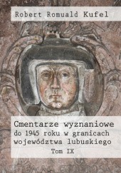 Okładka książki Cmentarze wyznaniowe do 1945 roku w granicach województwa lubuskiego. Tom IX