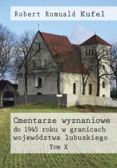 Okładka książki Cmentarze wyznaniowe do 1945 roku w granicach województwa lubuskiego. Tom X