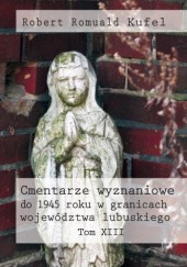 Okładka książki Cmentarze wyznaniowe do 1945 roku w granicach województwa lubuskiego. Tom XIII