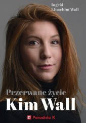Okładka książki Przerwane życie Kim Wall Ingrid i Joachim Wall