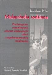 Okładka książki Melancholia rodzinna. Psychologiczne uwarunkowania zaburzeń depresyjnych dzieci z niepełnosprawnością intelektualną Jarosław Rola