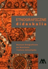 Okładka książki Etnograficzne didaskalia. Muzeum Etnograficzne we Wrocławiu i kultura dolnośląska Elżbieta Berendt