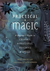 Okładka książki Practical Magic. A Beginner's Guide to Crystals, Horoscopes, Psychics & Spells Nikki Van de Car
