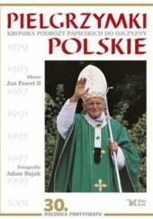 Pielgrzymki polskie. Kronika podróży papieskich do ojczyzny