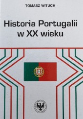 Okładka książki Historia Portugalii w XX wieku Tomasz Wituch