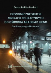 Okładka książki Ekonomiczne skutki migracji edukacyjnych do ośrodka akademickiego. Studium przypadku Opola Diana Rokita-Poskart