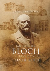 Okładka książki Jan Gotlieb Bloch i dzieje rodu J. Ewa Leśniewska