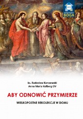 Okładka książki Aby odnowić Przymierze. Wielkopostne rekolekcje w domu Radosław Karczewski, Anna Maria Kolberg OV