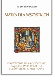 Okładka książki Matka dla wszystkich. Rozważania na uroczystości, święta i wspomnienia Najświętszej Maryi Panny Jan Twardowski