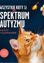 Okładka książki Wszystkie koty są w spektrum autyzmu Kathy Hoopmann