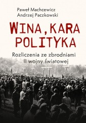 Okładka książki Wina, kara, polityka. Rozliczenia ze zbrodniami II Wojny Światowej Paweł Machcewicz, Andrzej Paczkowski
