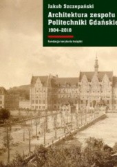 Okładka książki Architektura zespołu Politechniki Gdańskiej 1904–2018 Jakub Szczepański