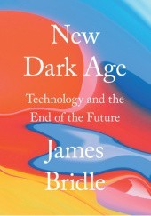 Okładka książki New Dark Age: Technology and the End of the Future James Bridle