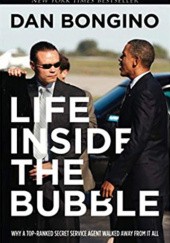 Okładka książki Life Inside the Bubble: Why a Top-Ranked Secret Service Agent Walked Away from It All Dan Bongino