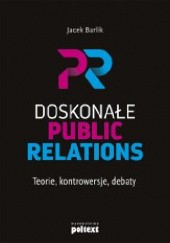 Okładka książki Doskonałe Public Relations. Teorie, kontrowersje, debaty Jacek Barlik