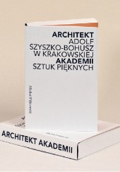 Okładka książki Architekt Akademii. Adolf Szyszko-Bohusz w krakowskiej Akademii Sztuk Pięknych Michał Pilikowski