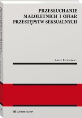 Okładka książki Przesłuchanie małoletnich i ofiar przestępstw seksualnych Kamil Federowicz