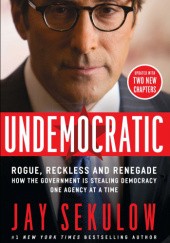 Okładka książki Undemocratic: How Unelected, Unaccountable Bureaucrats Are Stealing Your Liberty and Freedom Jay Sekulow