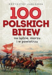 Okładka książki 100 polskich bitew. Na lądzie, morzu i w powietrzu Krzysztof Jabłonka
