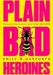 Okładka książki Plain Bad Heroines Emily M. Danforth