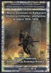 Okładka książki I Wojna Światowa na Bałkanach. Działania militarne i polityczne w latach 1914-1918 praca zbiorowa