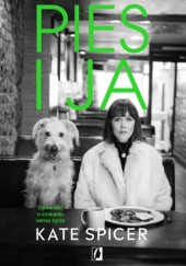 Okładka książki Pies i ja. Opowieść o szukaniu sensu życia Kate Spicer