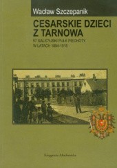 Okładka książki Cesarskie dzieci z Tarnowa. 57 Galicyjski Pułk Piechoty w latach 1894-1918 Wacław Szczepanik