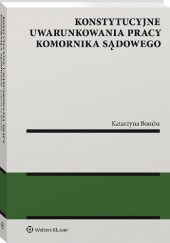 Okładka książki Konstytucyjne uwarunkowania pracy komornika sądowego Katarzyna Bomba