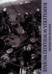 Okładka książki Kawaleria w Wielkiej Wojnie Tadeusz Machalski
