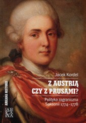 Okładka książki Z Austrią czy z Prusami? Polityka zagraniczna Saksonii 1774-1778 Jacek Kordel