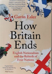 Okładka książki How Britain Ends: English Nationalism and the Rebirth of Four Nations Gavin Esler