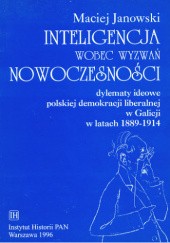 Okładka książki Inteligencja wobec wyzwań nowoczesności. Dylematy ideowe polskiej demokracji liberalnej w Galicji w latach 1889-1914 Maciej Janowski