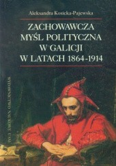Okładka książki Zachowawcza myśl polityczna w Galicji w latach 1864-1914 Aleksandra Kosicka-Pajewska