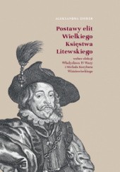 Okładka książki Postawy elit Wielkiego Księstwa Litewskiego wobec elekcji Władysława IV Wazy i Michała Korybuta Wiśniowieckiego