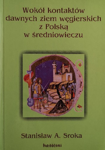 Okładka książki Wokół kontaktów dawnych ziem węgierskich z Polską w średniowieczu : szkice Stanisław A. Sroka