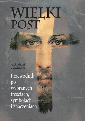 Okładka książki Wielki Post. Przewodnik po wybranych treściach, symbolach i znaczeniach Andrzej Zwoliński