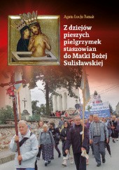 Okładka książki Z dziejów pieszych pielgrzymek staszowian do Matki Bożej Sulisławskiej Agata Łucja Bazak