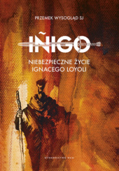 Okładka książki Iñigo. Niebezpieczne życie Ignacego Loyoli Przemysław Wysogląd SJ