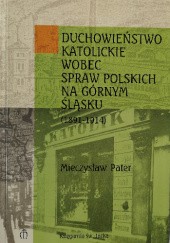 Okładka książki Duchowieństwo katolickie wobec spraw polskich na Górnym Śląsku (1891-1914) Mieczysław Pater