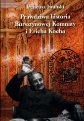 Okładka książki Prawdziwa historia Bursztynowej Komnaty i Ericha Kocha Ireneusz Iwański
