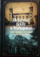 Okładka książki Ich korzenie tkwiły w Wielkopolsce. Żydzi z Ostrowa i Raszkowa na kartach historii Jarosław Biernaczyk