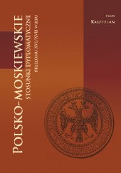 Okładka książki Polsko-moskiewskie stosunki dyplomatyczne przełomu XVI/XVII wieku Paweł Kasztelan