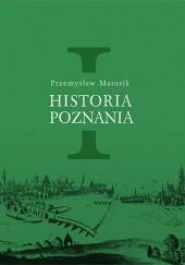 Okładka książki Historia Poznania, tom 1 Przemysław Matusik