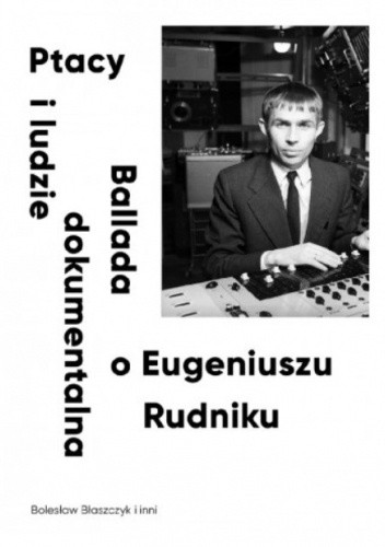 Okładka książki Ptacy i ludzie. Ballada dokumentalna o Eugeniuszu Rudniku Bolesław Błaszczyk