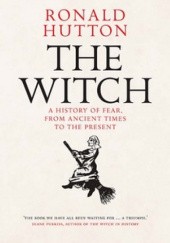 Okładka książki The Witch: A History of Fear, from Ancient Times to the Present Ronald Hutton