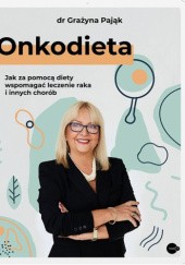 Okładka książki Onkodieta. Jak za pomocą diety wspomagać leczenie raka i innych chorób Grażyna Pająk