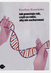 Okładka książki Jak powstaje rak, czyli co robić, żeby nie zachorować Ewelina Kamińska