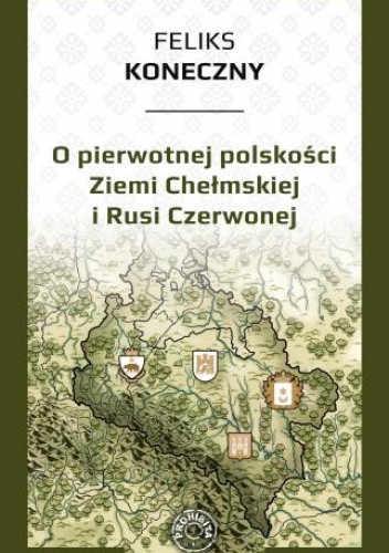Okładka książki O pierwotnej polskości Ziemi Chełmskiej i Rusi Czerwonej Feliks Koneczny