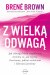 Z wielką odwagą. Jak odwaga bycia wrażliwym zmienia to, jak żyjemy i kochamy, jakimi rodzicami i liderami jesteśmy